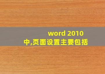 word 2010中,页面设置主要包括